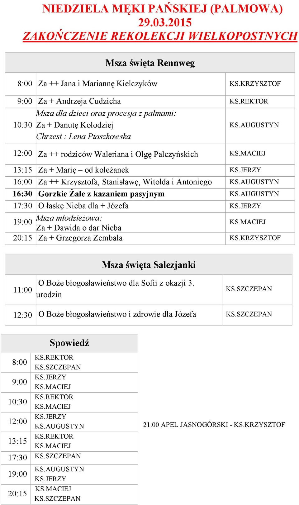 Za + Marię od koleżanek 16:00 Za ++ Krzysztofa, Stanisławę, Witolda i Antoniego 16:30 Gorzkie Żale z kazaniem pasyjnym 17:30 O łaskę Nieba dla + Józefa Msza młodzieżowa: Za + Dawida o dar