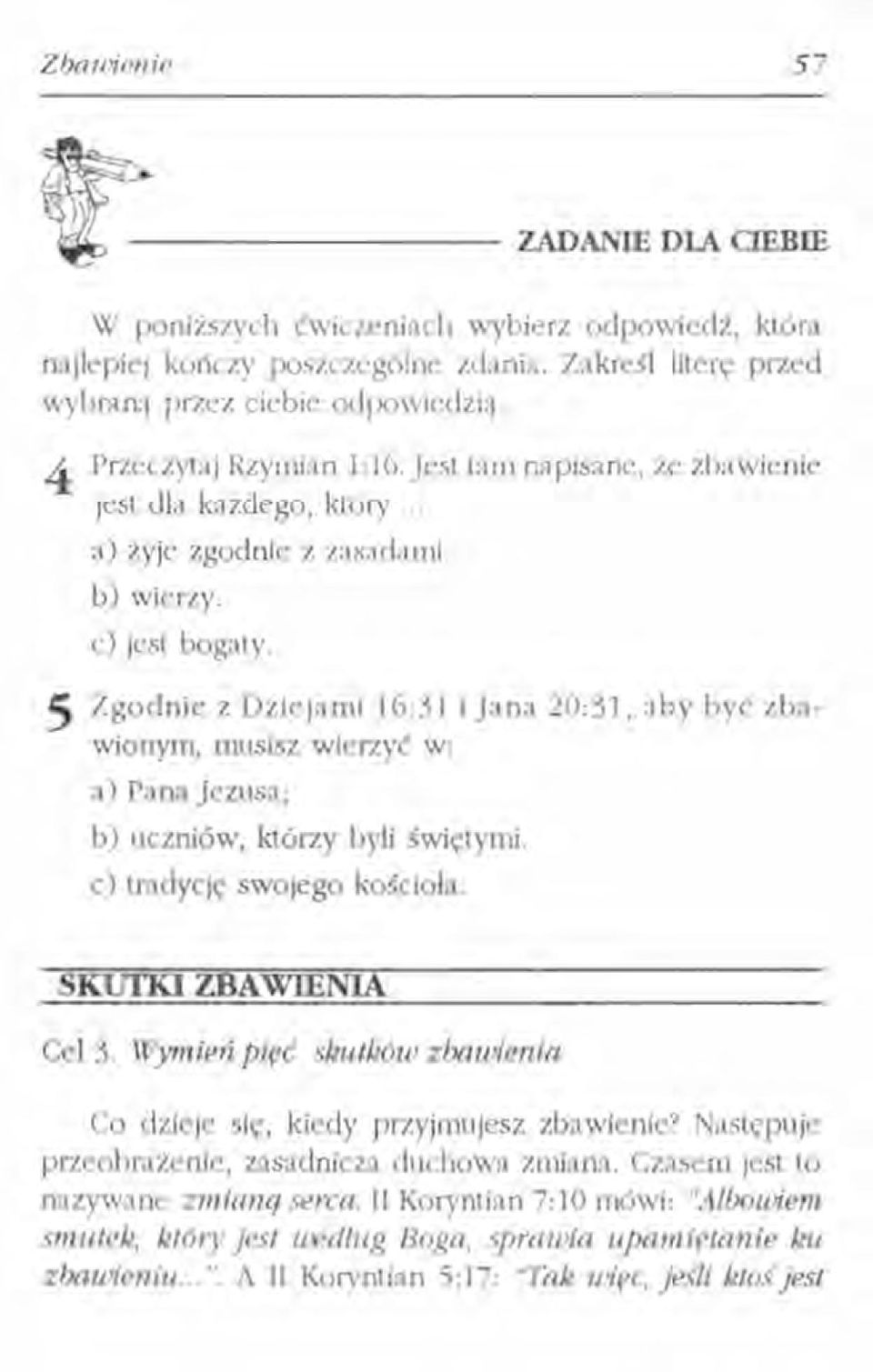 5 Zgodnie z Dziejami 16:31 i Jana 20:31, aby być zbawionym, musisz wierzyć w: a) Pana Jezusa; b) uczniów, którzy byli świętymi. c) tradycję swojego kościoła. SKutKI ZBAWIENIA Cel 3.