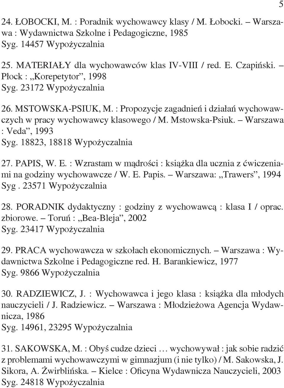 18823, 18818 Wypożyczalnia 27. PAPIS, W. E. : Wzrastam w mądrości : książka dla ucznia z ćwiczeniami na godziny wychowawcze / W. E. Papis. Warszawa: Trawers, 1994 Syg. 23571 Wypożyczalnia 28.