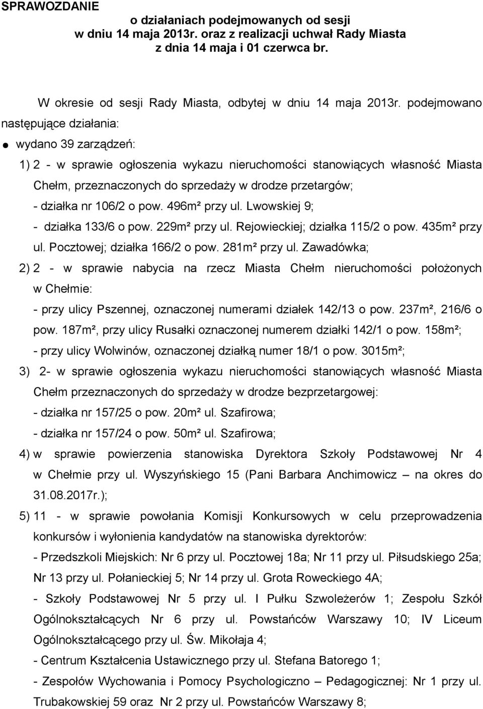 podejmowano następujące działania: wydano 39 zarządzeń: 1) 2 - w sprawie ogłoszenia wykazu nieruchomości stanowiących własność Miasta Chełm, przeznaczonych do sprzedaży w drodze przetargów; - działka