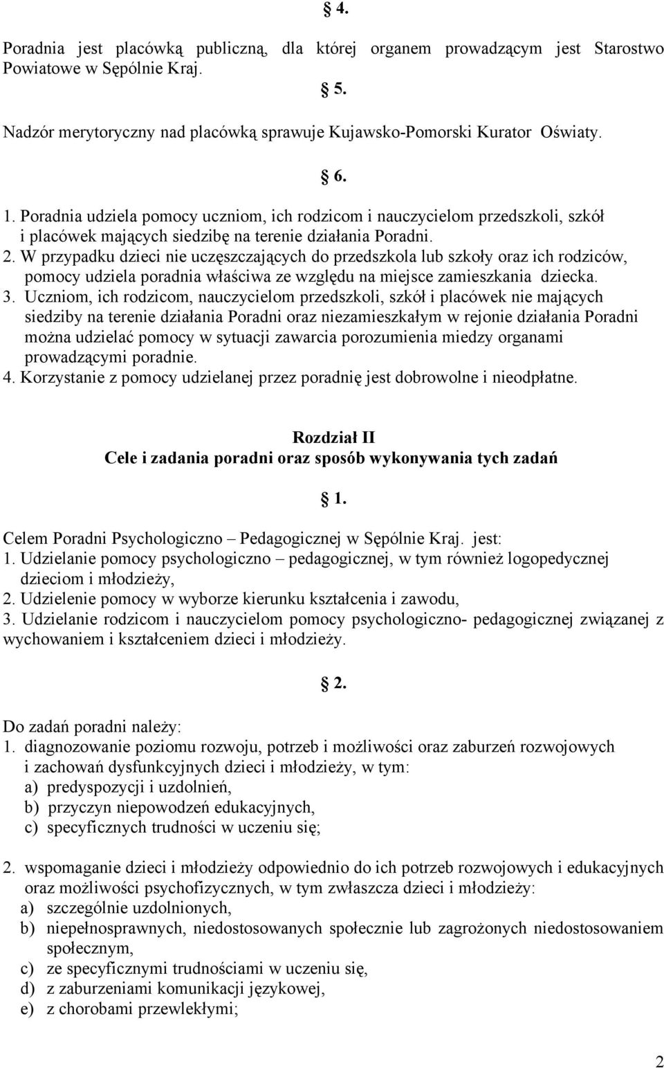 W przypadku dzieci nie uczęszczających do przedszkola lub szkoły oraz ich rodziców, pomocy udziela poradnia właściwa ze względu na miejsce zamieszkania dziecka. 3.