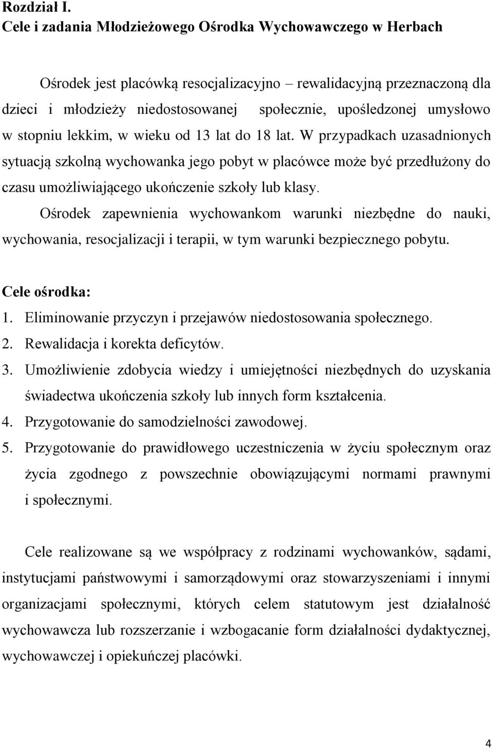 w stopniu lekkim, w wieku od 13 lat do 18 lat. W przypadkach uzasadnionych sytuacją szkolną wychowanka jego pobyt w placówce może być przedłużony do czasu umożliwiającego ukończenie szkoły lub klasy.
