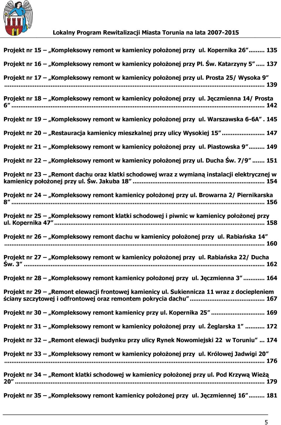 .. 142 Projekt nr 19 Kompleksowy remont w kamienicy położonej przy ul. Warszawska 6-6A. 145 Projekt nr 20 Restauracja kamienicy mieszkalnej przy ulicy Wysokiej 15.