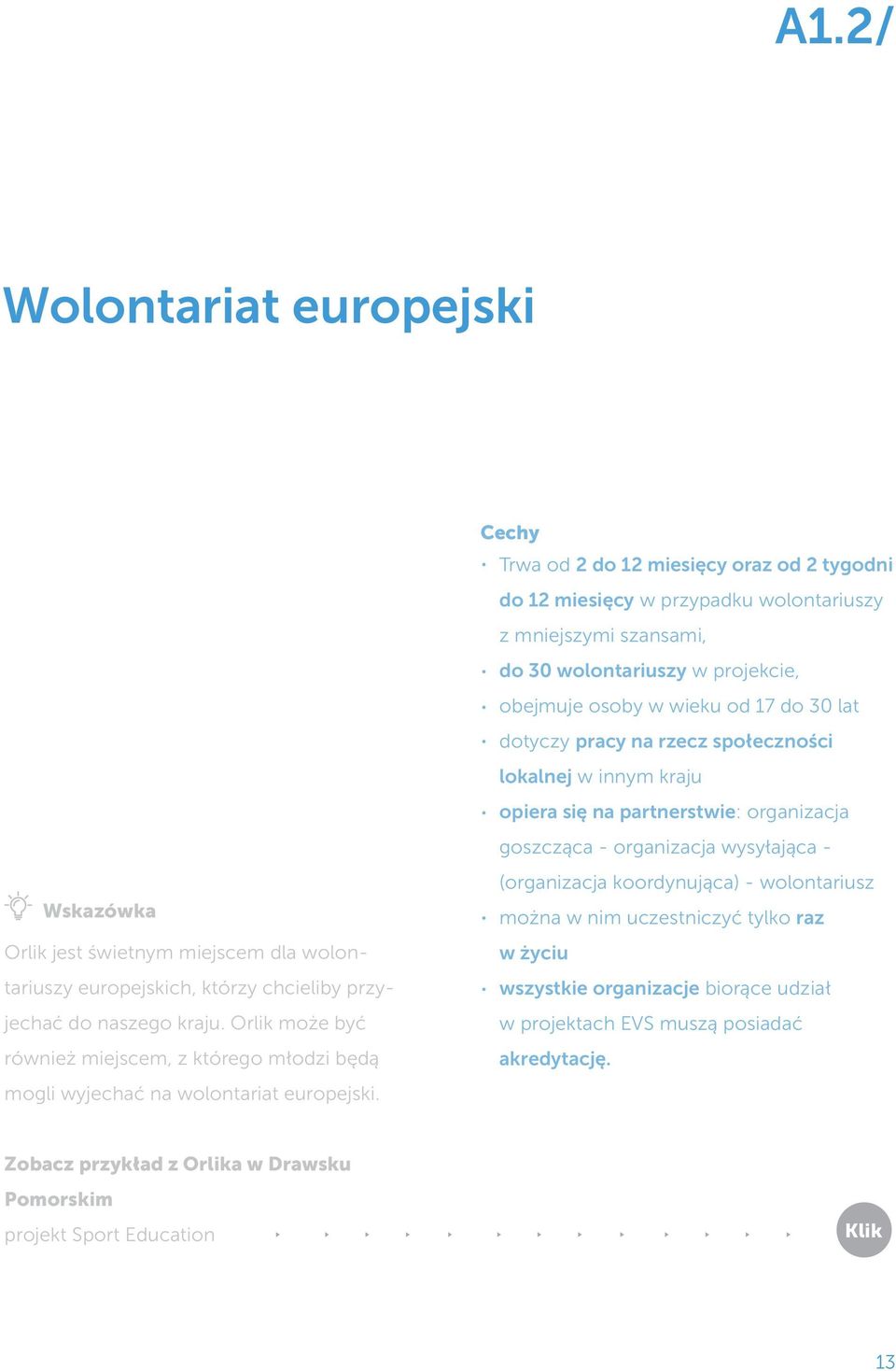 Cechy Trwa od 2 do 12 miesięcy oraz od 2 tygodni do 12 miesięcy w przypadku wolontariuszy z mniejszymi szansami, do 30 wolontariuszy w projekcie, obejmuje osoby w wieku od 17 do 30 lat dotyczy pracy