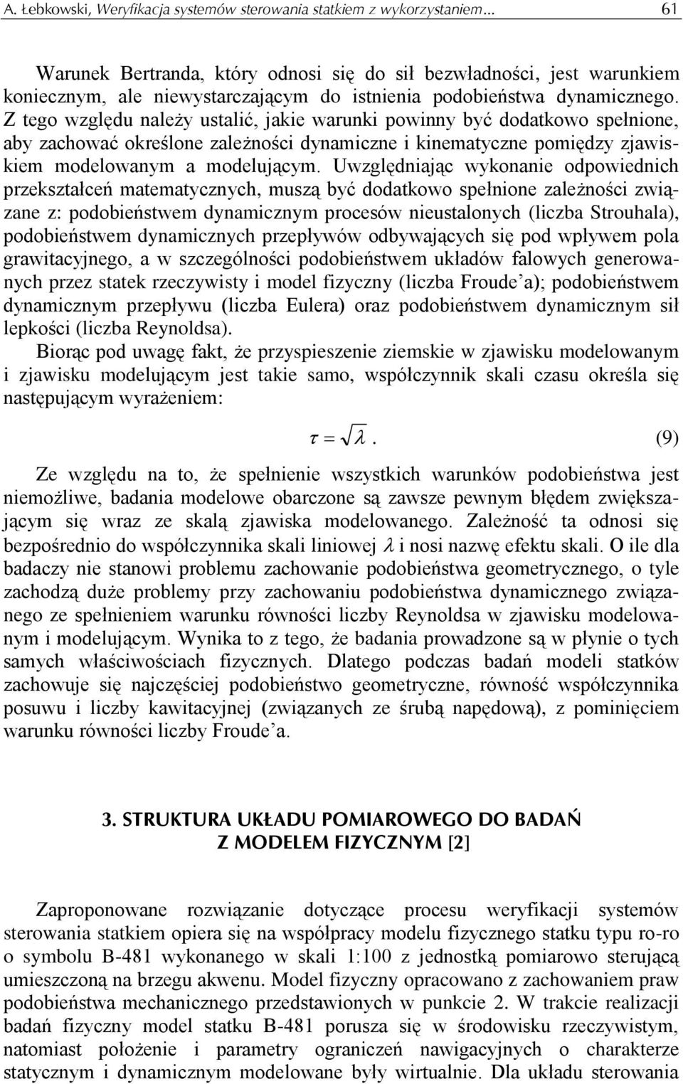 Z tego względu należy ustalić, jakie warunki powinny być dodatkowo spełnione, aby zachować określone zależności dynamiczne i kinematyczne pomiędzy zjawiskiem modelowanym a modelującym.