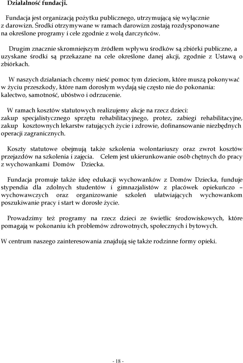 Drugim znacznie skromniejszym źródłem wpływu środków są zbiórki publiczne, a uzyskane środki są przekazane na cele określone danej akcji, zgodnie z Ustawą o zbiórkach.