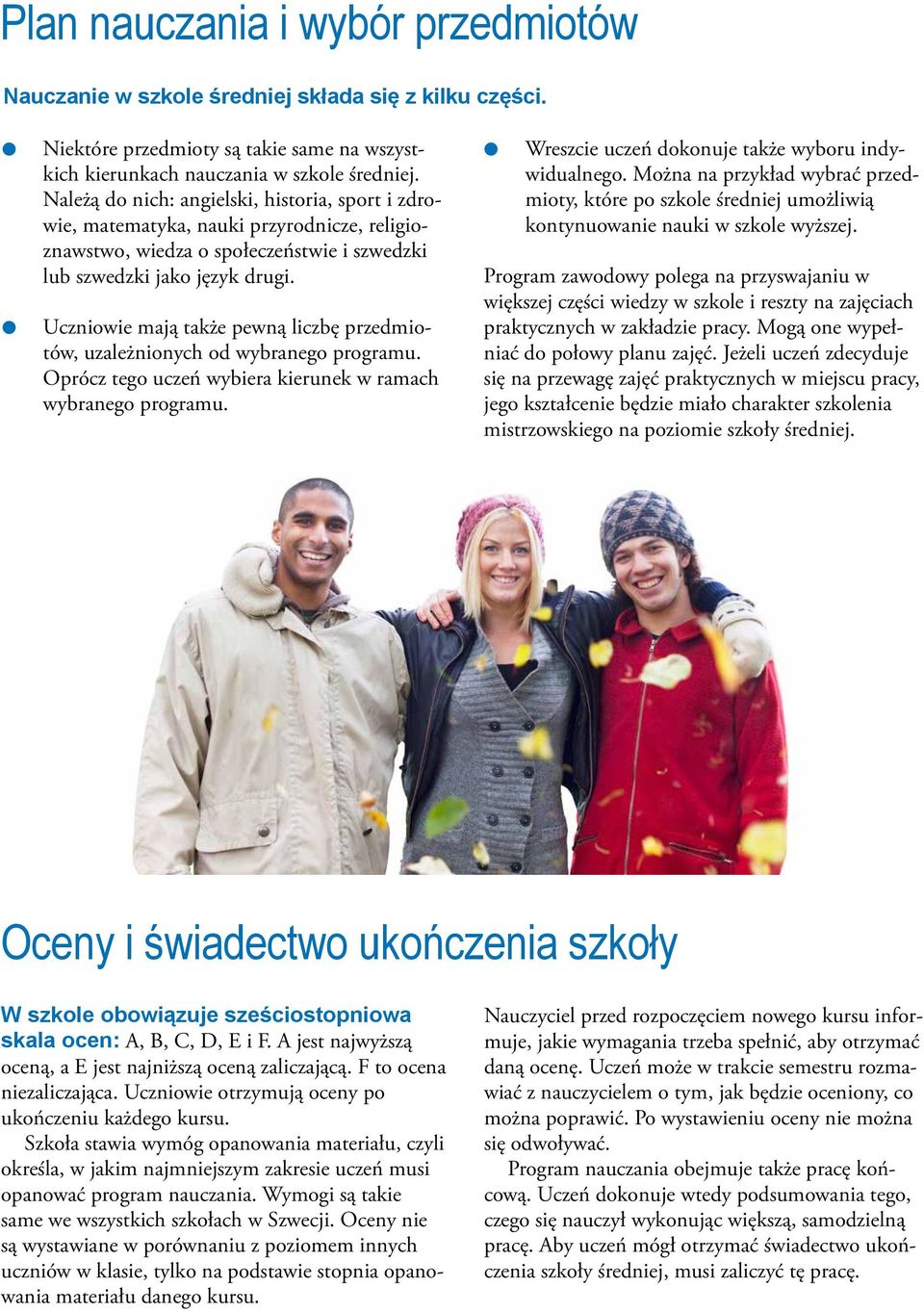 Uczniowie mają także pewną liczbę przedmiotów, uzależnionych od wybranego programu. Oprócz tego uczeń wybiera kierunek w ramach wybranego programu. Wreszcie uczeń dokonuje także wyboru indywidualnego.