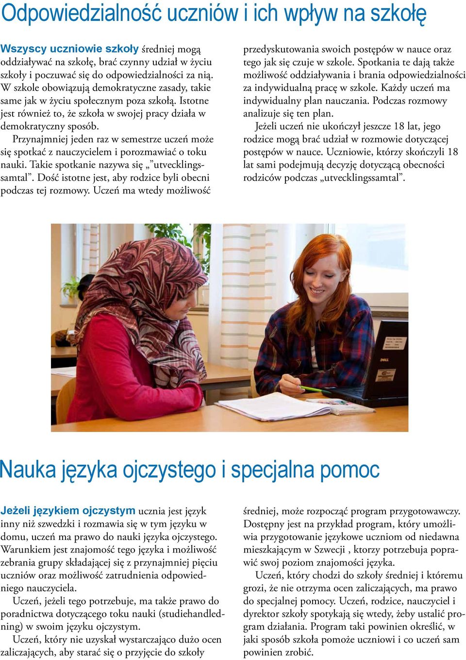 Przynajmniej jeden raz w semestrze uczeń może się spotkać z nauczycielem i porozmawiać o toku nauki. Takie spotkanie nazywa się utvecklingssamtal.