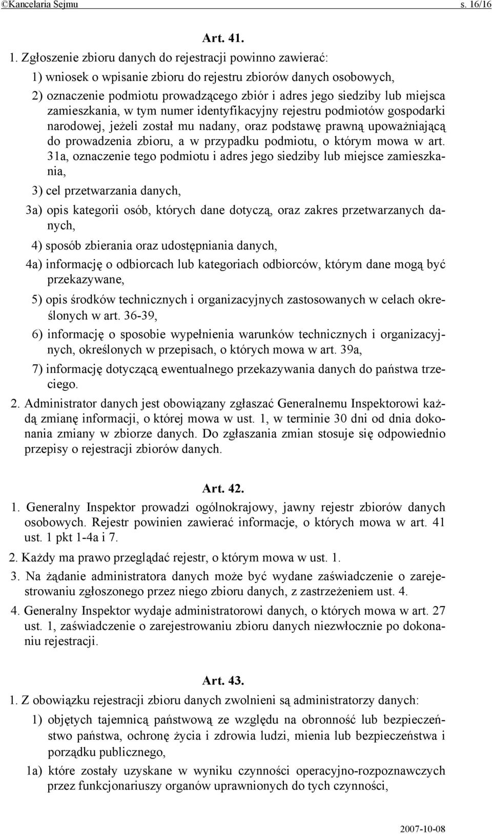 Zgłoszenie zbioru danych do rejestracji powinno zawierać: 1) wniosek o wpisanie zbioru do rejestru zbiorów danych osobowych, 2) oznaczenie podmiotu prowadzącego zbiór i adres jego siedziby lub