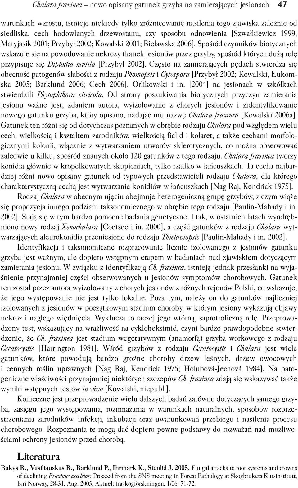Spośród czynników biotycznych wskazuje się na powodowanie nekrozy tkanek jesionów przez grzyby, spośród których dużą rolę przypisuje się Diplodia mutila [Przybył 2002].