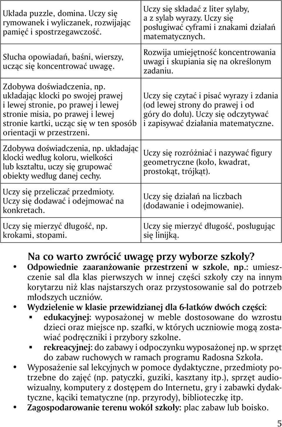 Zdobywa doświadczenia, np. układając klocki po swojej prawej i lewej stronie, po prawej i lewej stronie misia, po prawej i lewej stronie kartki, ucząc się w ten sposób orientacji w przestrzeni.