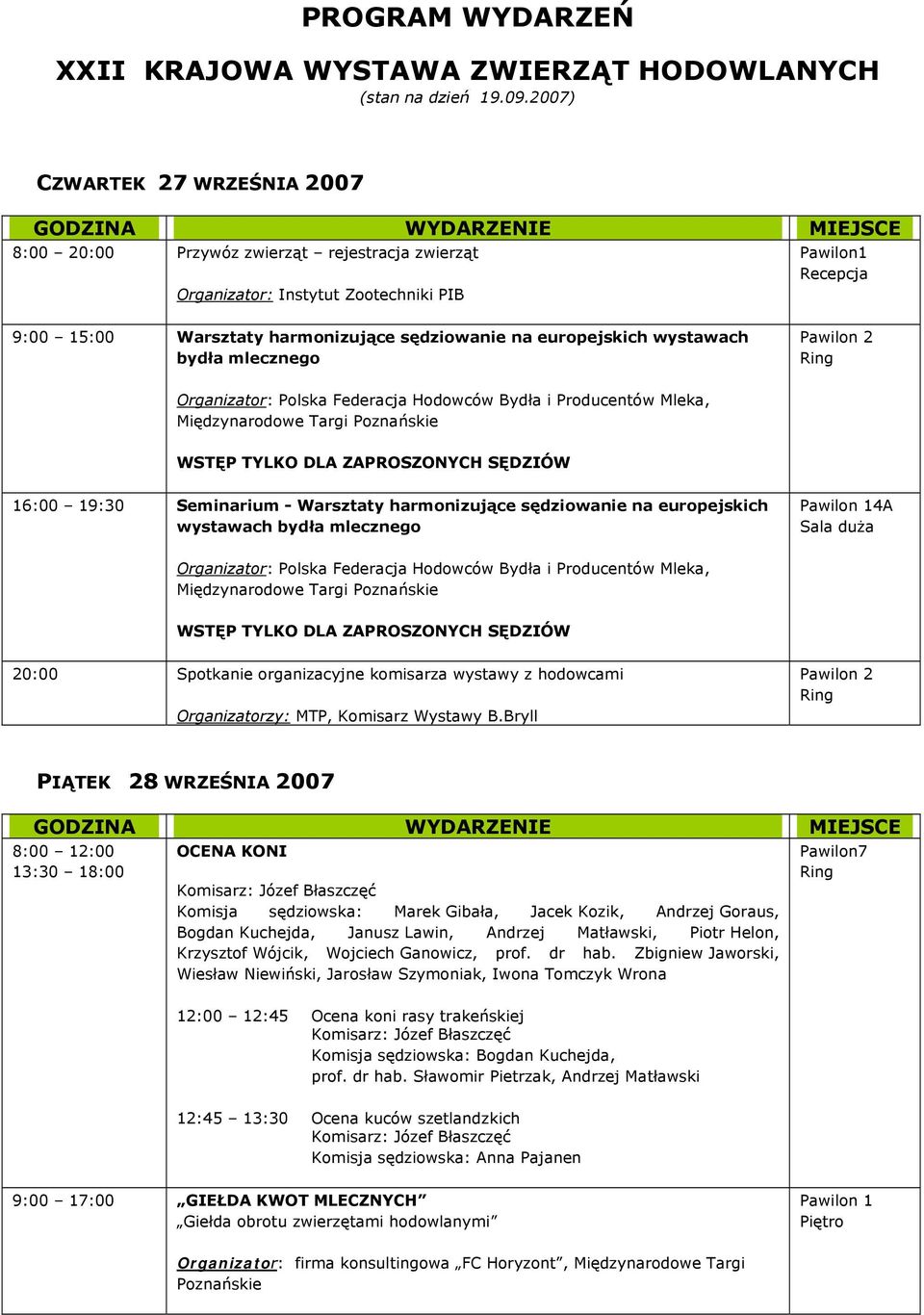 wystawach bydła mlecznego, WSTĘP TYLKO DLA ZAPROSZONYCH SĘDZIÓW 16:00 19:30 Seminarium - Warsztaty harmonizujące sędziowanie na europejskich wystawach bydła mlecznego Pawilon 14A Sala duża, WSTĘP
