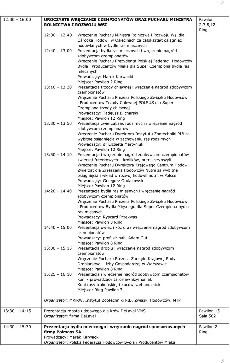 Bydła i Producentów Mleka dla Super Czempiona bydła ras mlecznych Prowadzący: Marek Karwacki Miejsce: 13:10 13:30 Prezentacja trzody chlewnej i wręczenie nagród zdobywcom czempionatów Wręczenie
