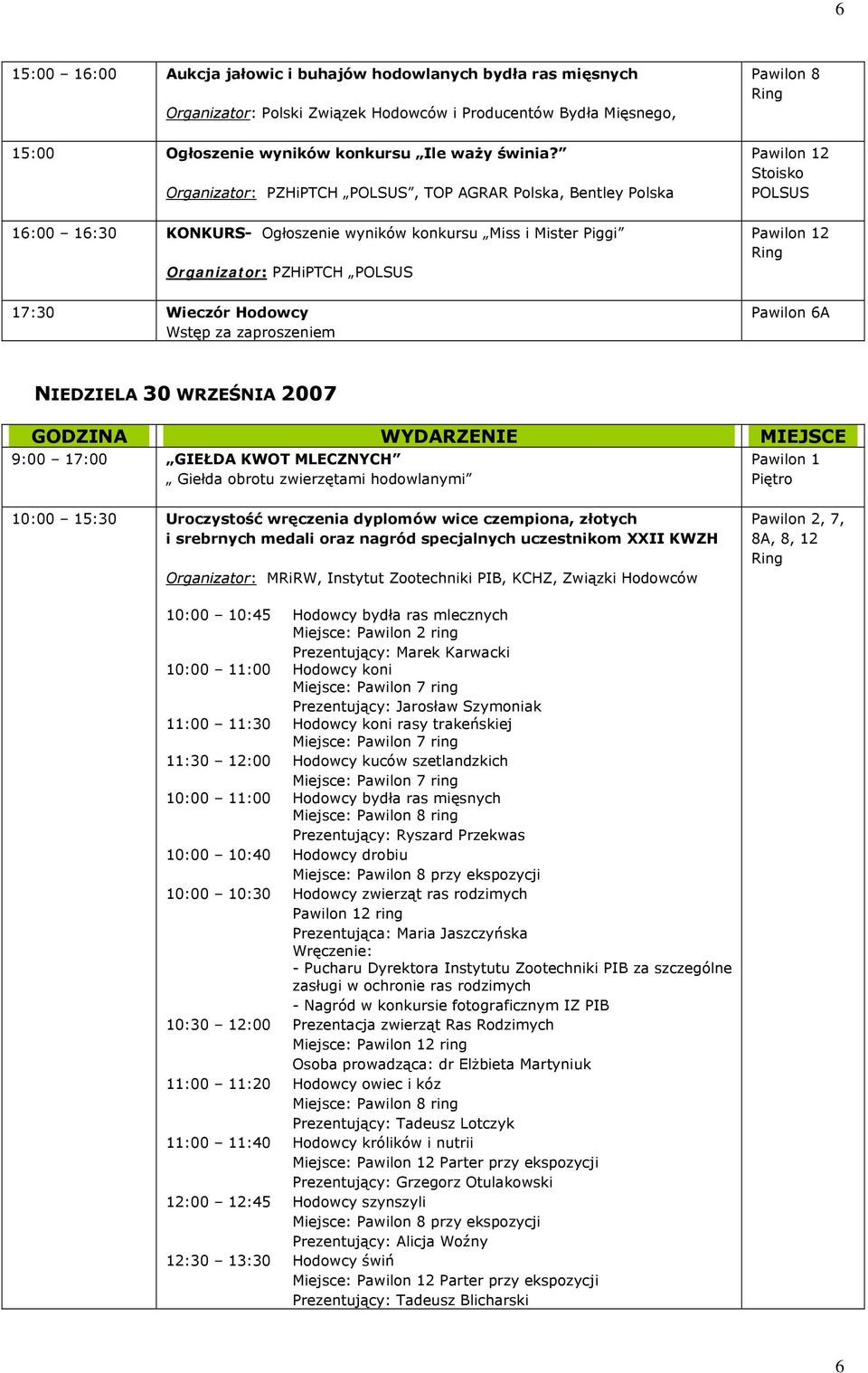 Wstęp za zaproszeniem Pawilon 6A NIEDZIELA 30 WRZEŚNIA 2007 9:00 17:00 GIEŁDA KWOT MLECZNYCH Giełda obrotu zwierzętami hodowlanymi Pawilon 1 Piętro 10:00 15:30 Uroczystość wręczenia dyplomów wice