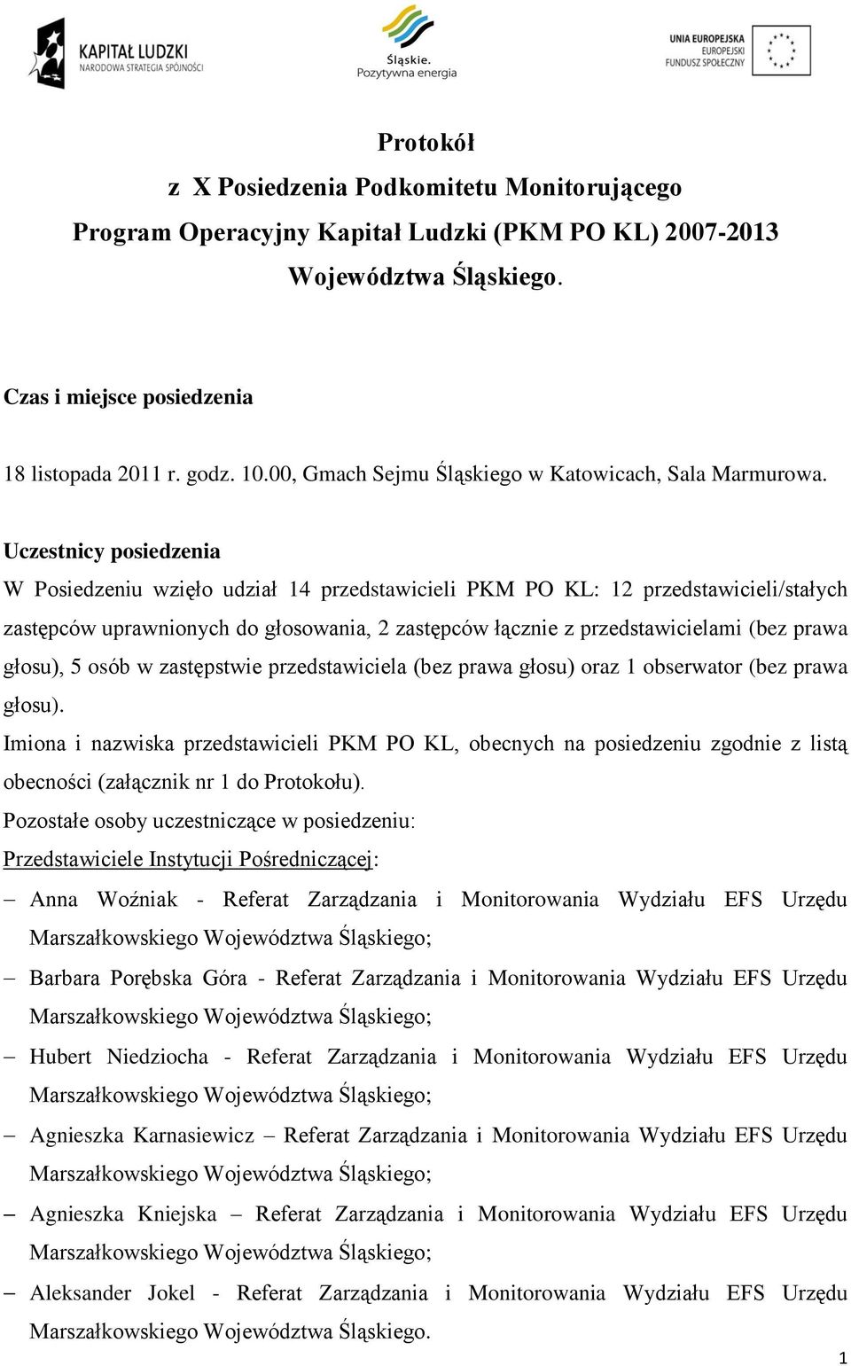 Uczestnicy posiedzenia W Posiedzeniu wzięło udział 14 przedstawicieli PKM PO KL: 12 przedstawicieli/stałych zastępców uprawnionych do głosowania, 2 zastępców łącznie z przedstawicielami (bez prawa