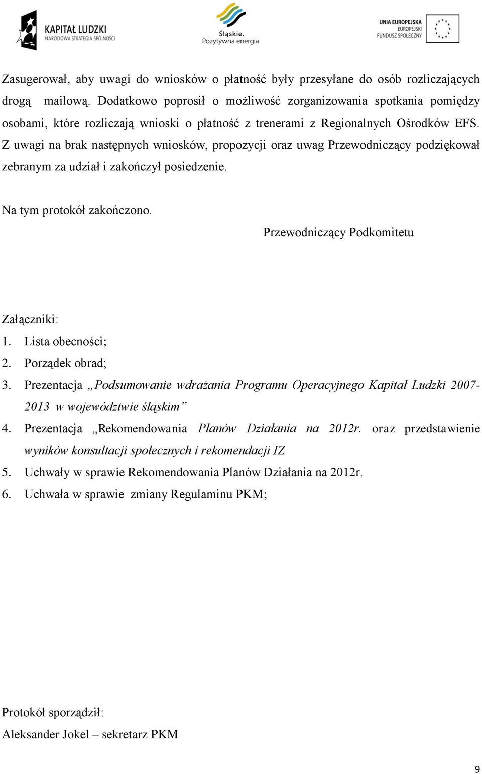 Z uwagi na brak następnych wniosków, propozycji oraz uwag Przewodniczący podziękował zebranym za udział i zakończył posiedzenie. Na tym protokół zakończono. Przewodniczący Podkomitetu Załączniki: 1.