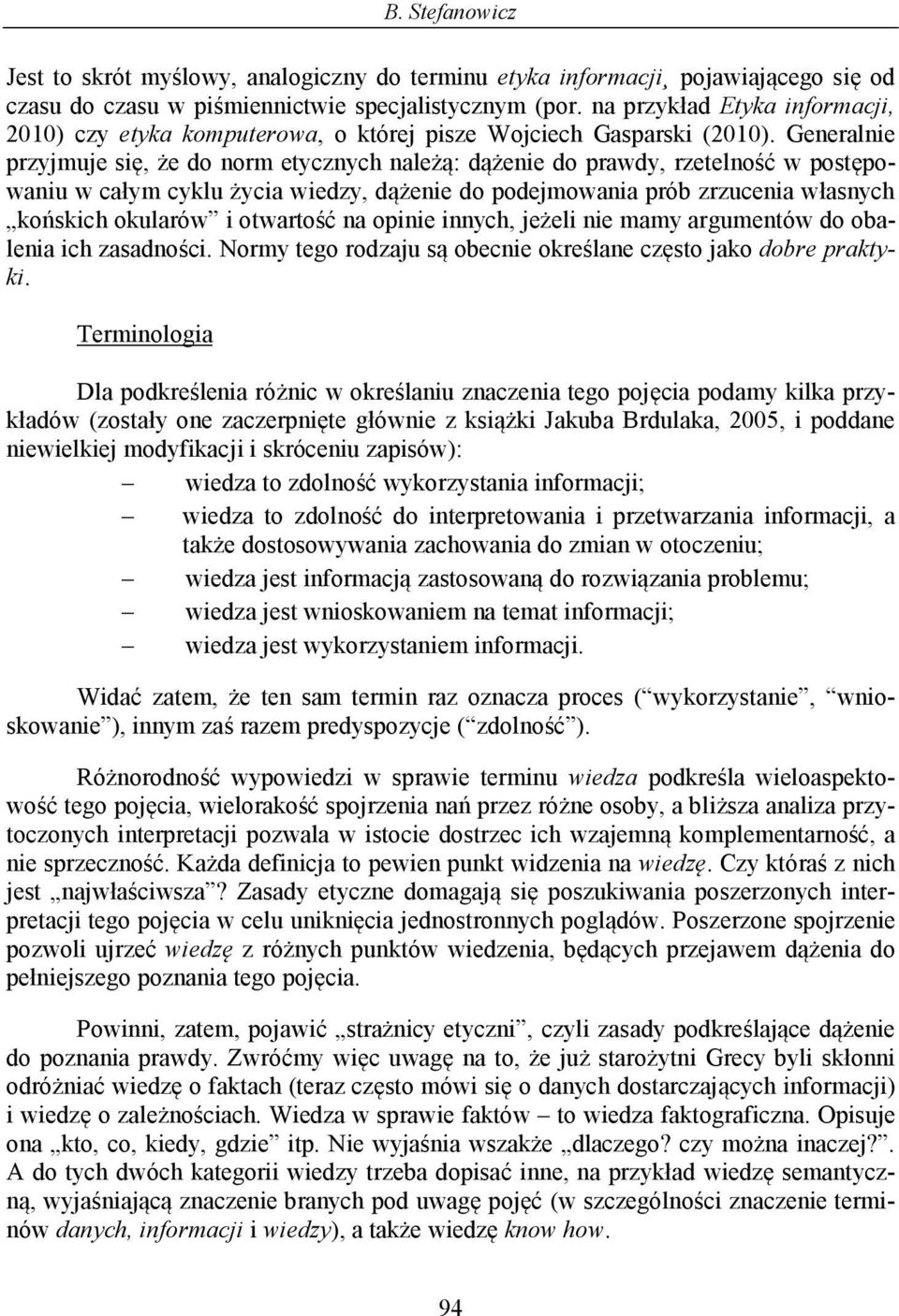 Generalnie przyjmuje się, że do norm etycznych należą: dążenie do prawdy, rzetelność w postępowaniu w całym cyklu życia wiedzy, dążenie do podejmowania prób zrzucenia własnych końskich okularów i
