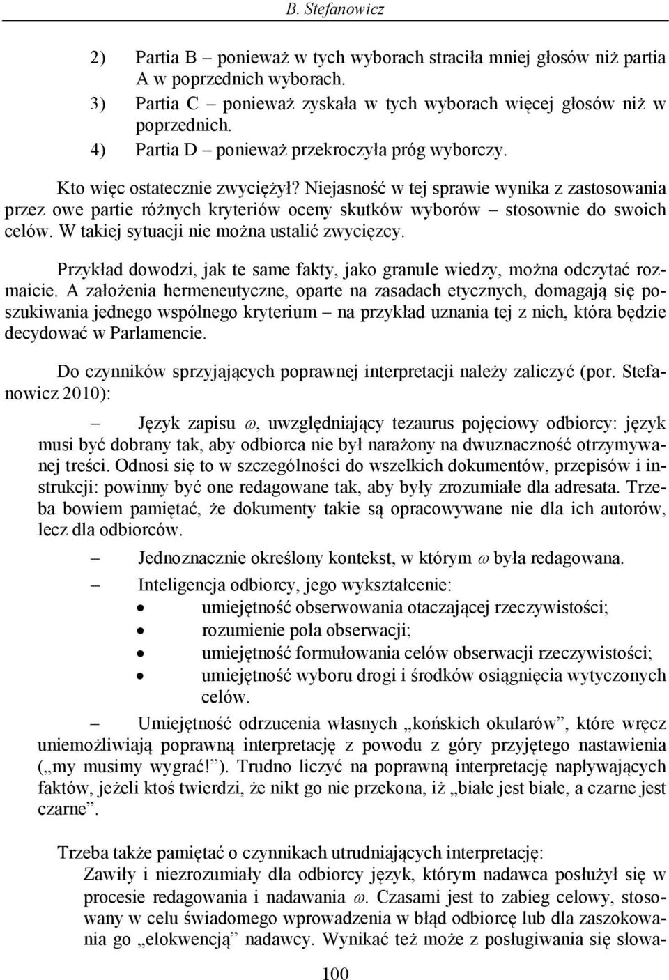 Niejasność w tej sprawie wynika z zastosowania przez owe partie różnych kryteriów oceny skutków wyborów stosownie do swoich celów. W takiej sytuacji nie można ustalić zwycięzcy.