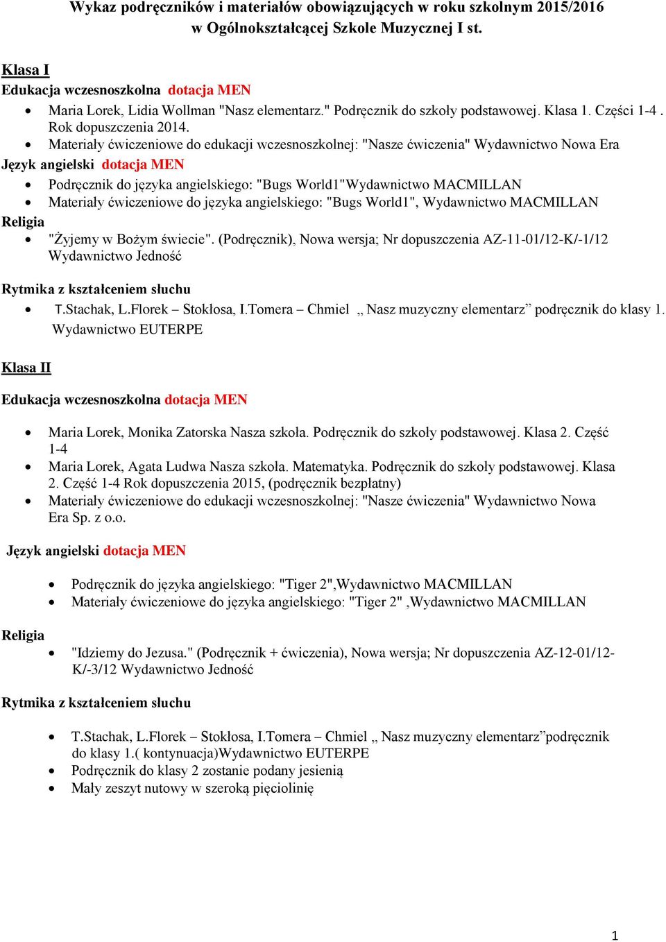 Materiały ćwiczeniowe do edukacji wczesnoszkolnej: "Nasze ćwiczenia" Wydawnictwo Nowa Era dotacja MEN Podręcznik do języka angielskiego: "Bugs World1"Wydawnictwo MACMILLAN Materiały ćwiczeniowe do