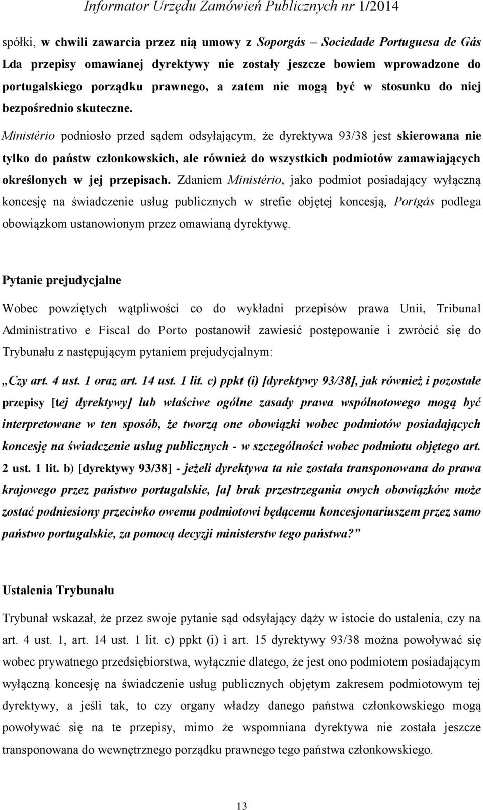 Ministério podniosło przed sądem odsyłającym, że dyrektywa 93/38 jest skierowana nie tylko do państw członkowskich, ale również do wszystkich podmiotów zamawiających określonych w jej przepisach.