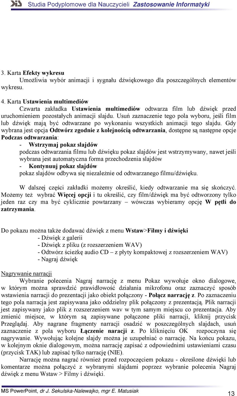 Usuń zaznaczenie tego pola wyboru, jeśli film lub dźwięk mają być odtwarzane po wykonaniu wszystkich animacji tego slajdu.