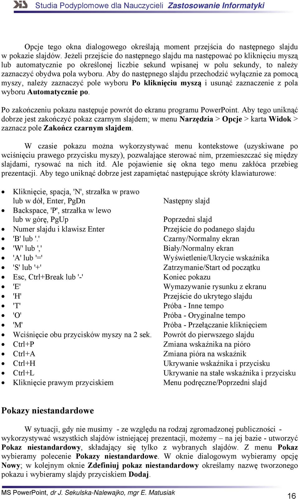 Aby do następnego slajdu przechodzić wyłącznie za pomocą myszy, należy zaznaczyć pole wyboru Po kliknięciu myszą i usunąć zaznaczenie z pola wyboru Automatycznie po.