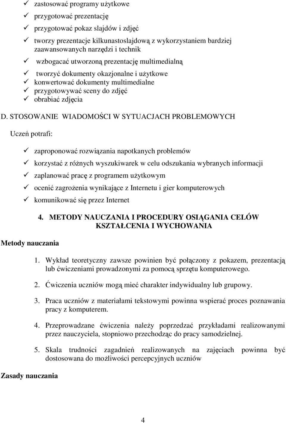 STOSOWANIE WIADOMOŚCI W SYTUACJACH PROBLEMOWYCH Uczeń potrafi: zaproponować rozwiązania napotkanych problemów korzystać z róŝnych wyszukiwarek w celu odszukania wybranych informacji zaplanować pracę