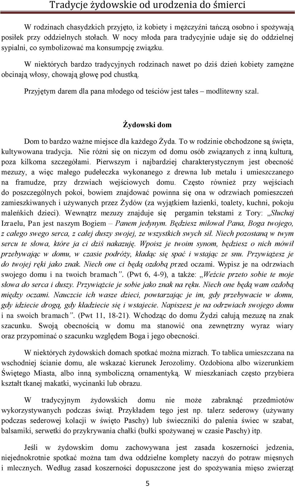 W niektórych bardzo tradycyjnych rodzinach nawet po dziś dzień kobiety zamężne obcinają włosy, chowają głowę pod chustką. Przyjętym darem dla pana młodego od teściów jest tałes modlitewny szal.