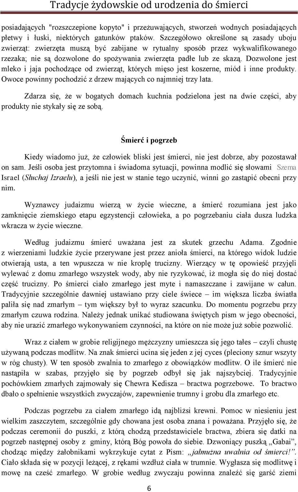 Dozwolone jest mleko i jaja pochodzące od zwierząt, których mięso jest koszerne, miód i inne produkty. Owoce powinny pochodzić z drzew mających co najmniej trzy lata.