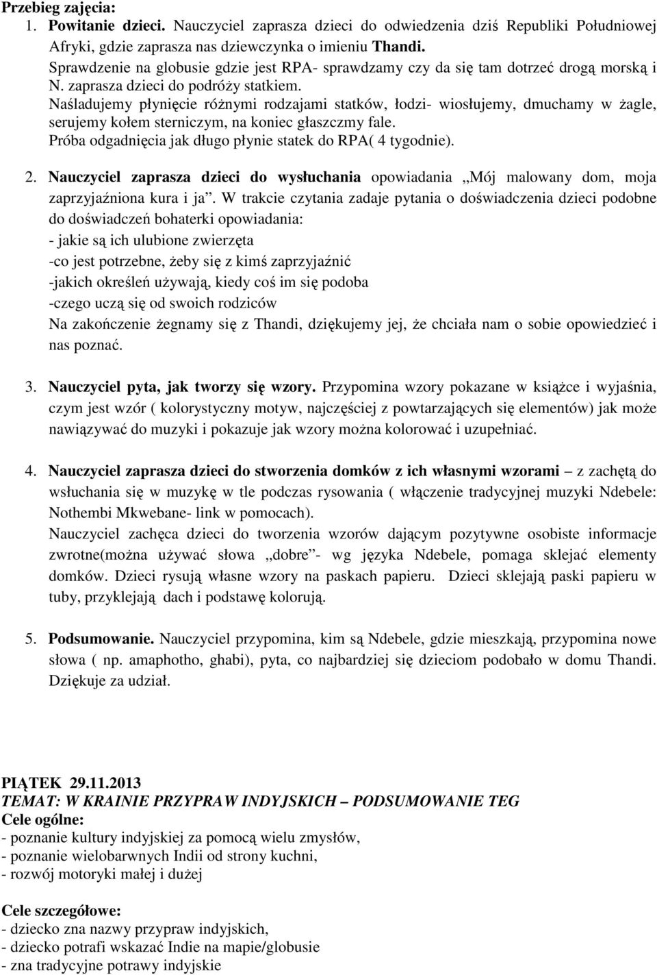 Naśladujemy płynięcie różnymi rodzajami statków, łodzi- wiosłujemy, dmuchamy w żagle, serujemy kołem sterniczym, na koniec głaszczmy fale.
