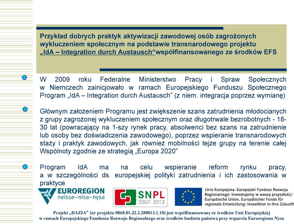 integracja poprzez wymianę) Głównym założeniem Programu jest zwiększenie szans zatrudnienia młodocianych z grupy zagrożonej wykluczeniem społecznym oraz długotrwale bezrobotnych - 18-30 lat