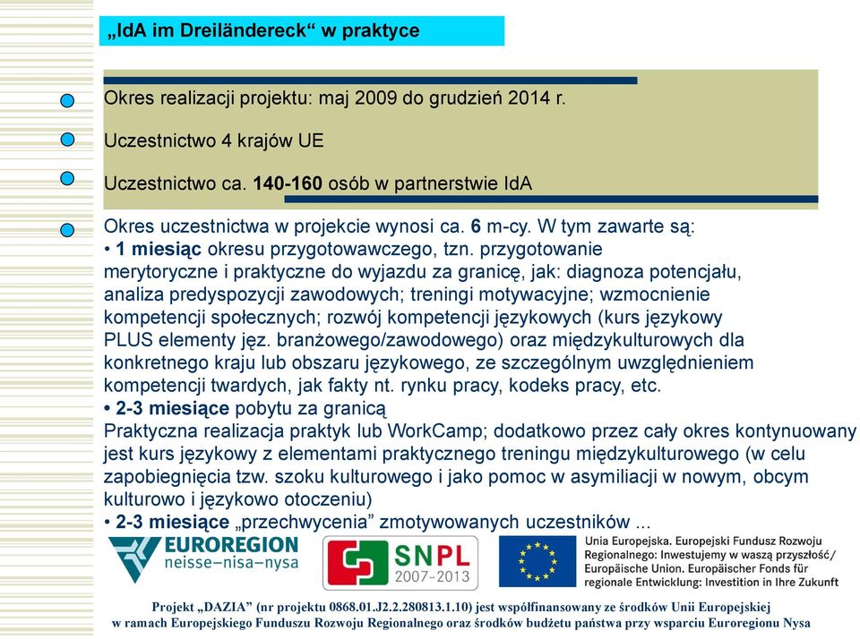 przygotowanie merytoryczne i praktyczne do wyjazdu za granicę, jak: diagnoza potencjału, analiza predyspozycji zawodowych; treningi motywacyjne; wzmocnienie kompetencji społecznych; rozwój