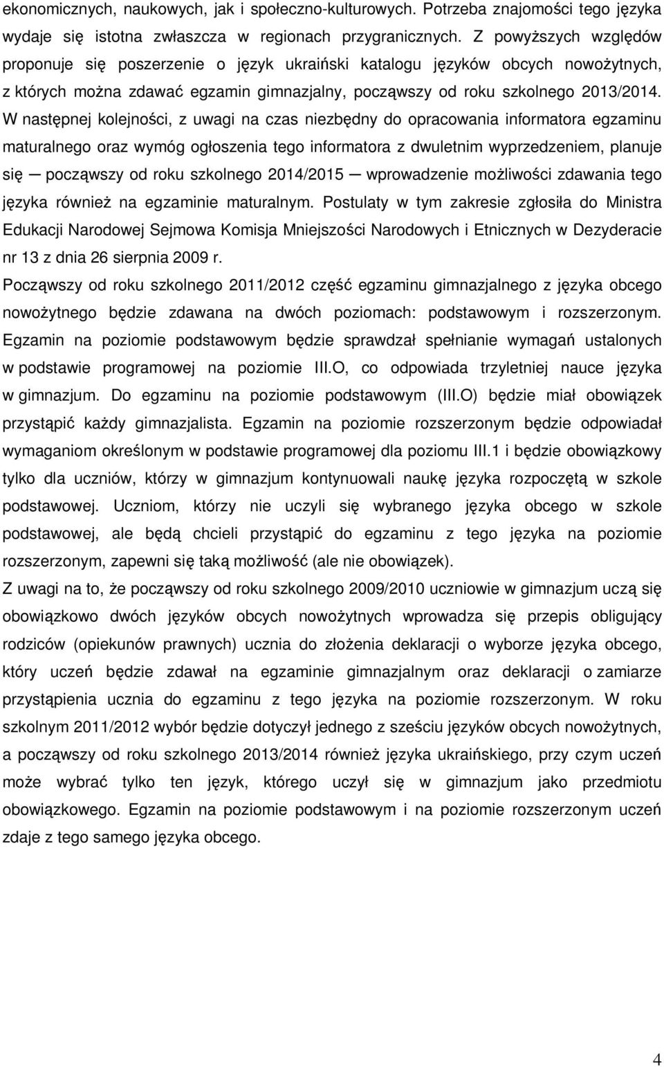 W następnej kolejności, z uwagi na czas niezbędny do opracowania informatora egzaminu maturalnego oraz wymóg ogłoszenia tego informatora z dwuletnim wyprzedzeniem, planuje się począwszy od roku