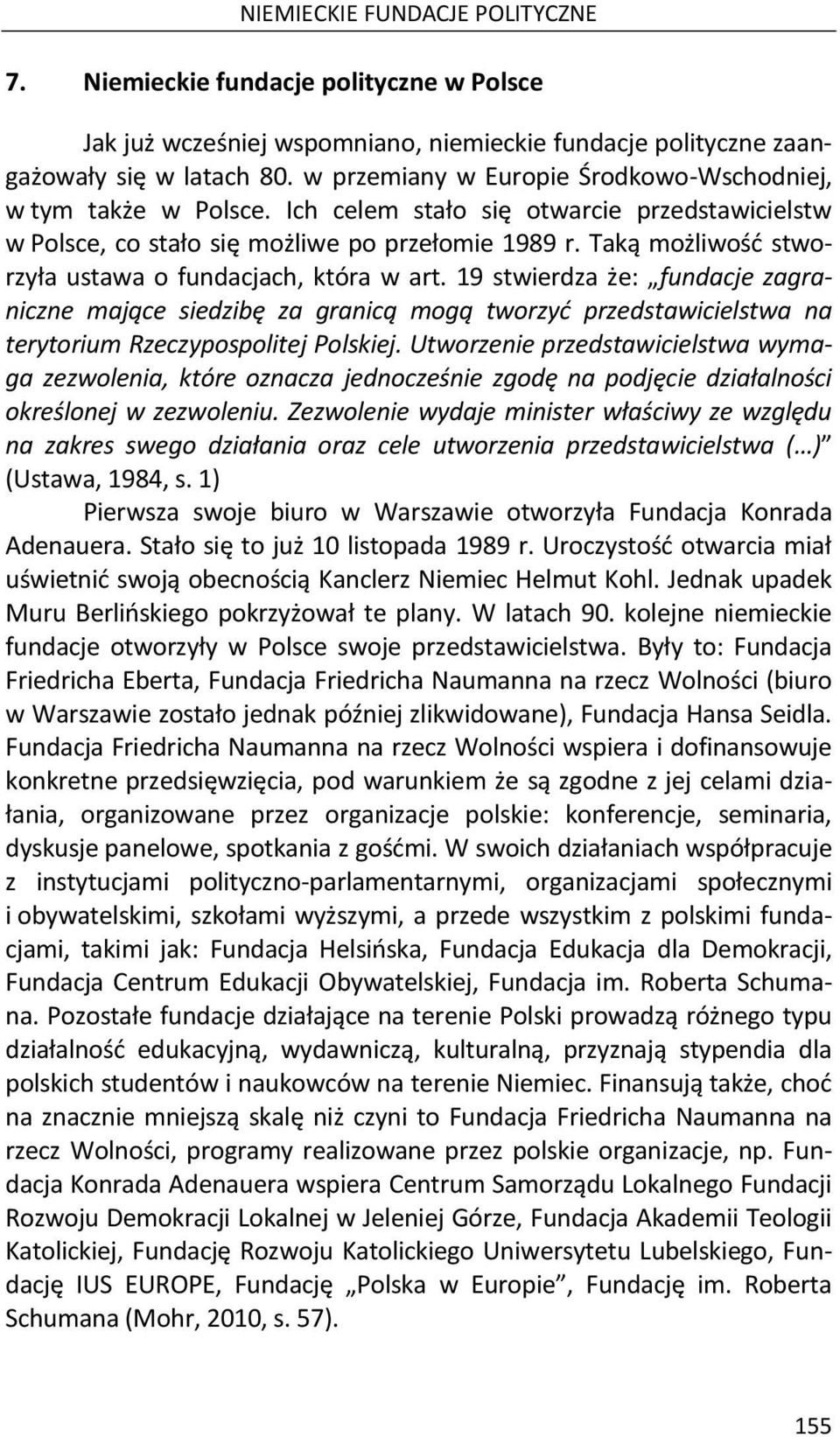 Taką możliwość stworzyła ustawa o fundacjach, która w art. 19 stwierdza że: fundacje zagraniczne mające siedzibę za granicą mogą tworzyć przedstawicielstwa na terytorium Rzeczypospolitej Polskiej.