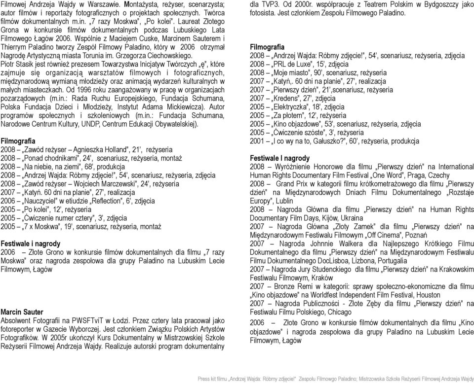 Wspólnie z Maciejem Cuske, Marcinem Sauterem i Thierrym Paladino tworzy Zespół Filmowy Paladino, który w 2006 otrzymał Nagrodę Artystyczną miasta Torunia im. Grzegorza Ciechowskiego.