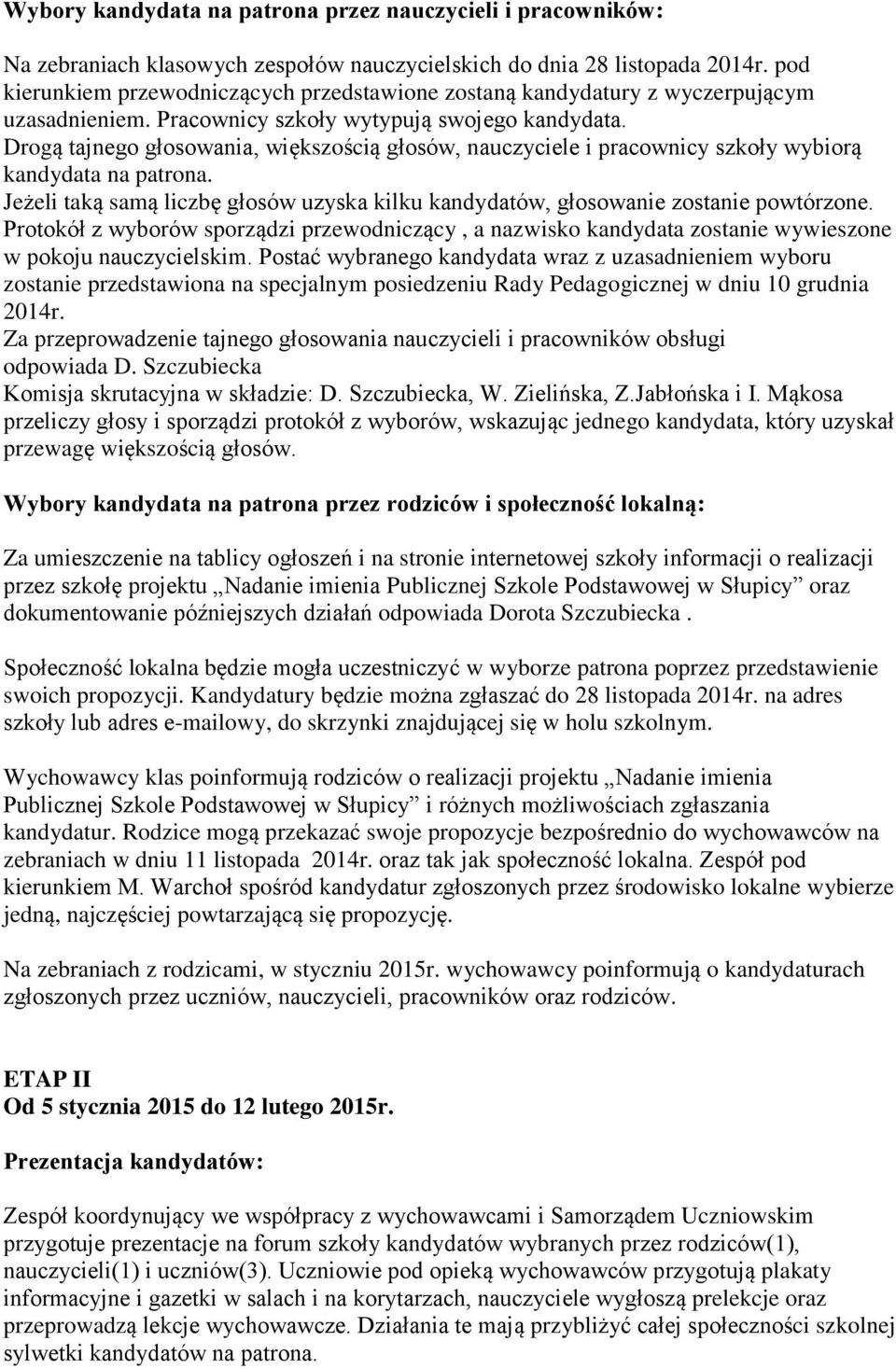 Drogą tajnego głosowania, większością głosów, nauczyciele i pracownicy szkoły wybiorą kandydata na patrona. Jeżeli taką samą liczbę głosów uzyska kilku kandydatów, głosowanie zostanie powtórzone.