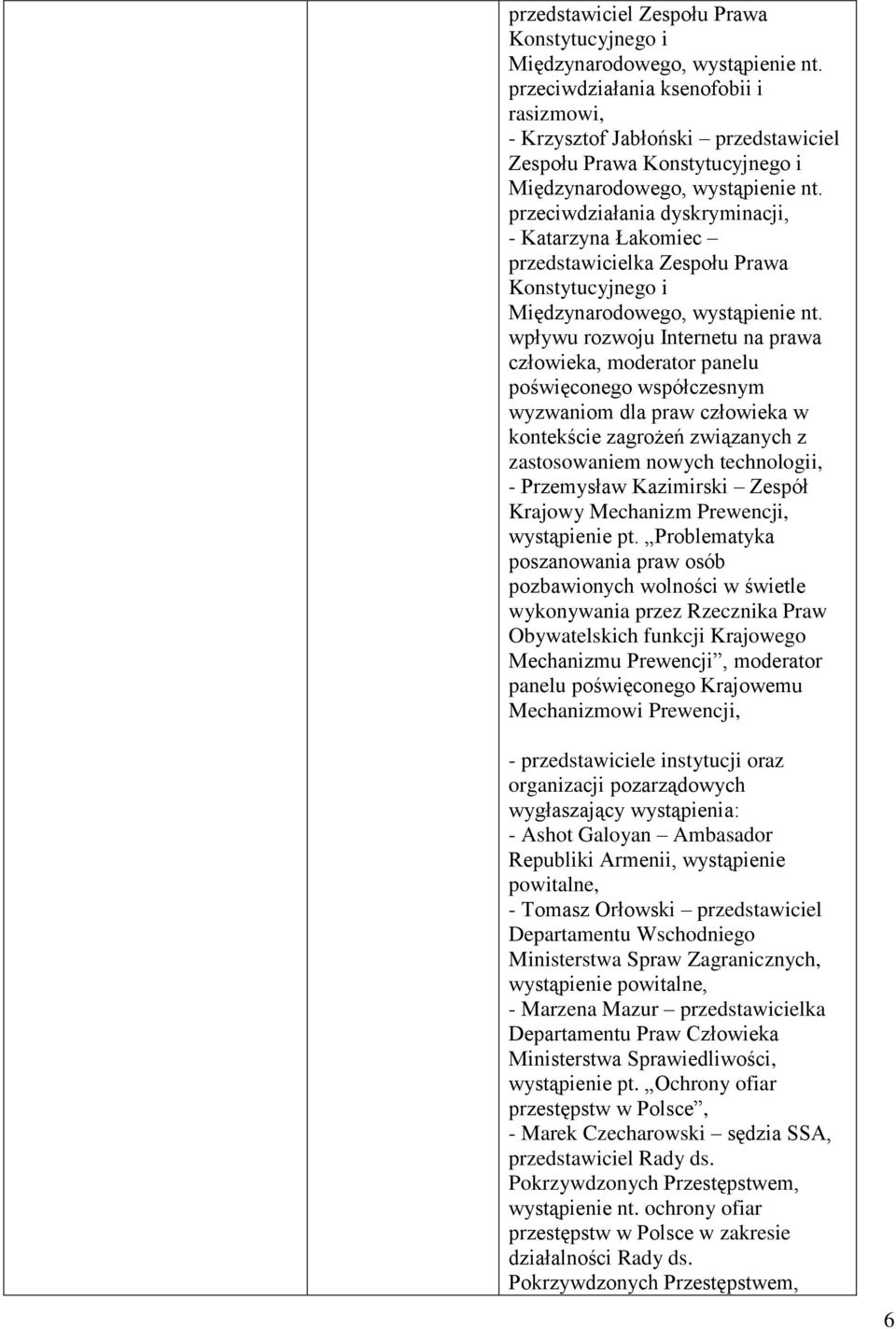 wpływu rozwoju Internetu na prawa człowieka, moderator panelu poświęconego współczesnym wyzwaniom dla praw człowieka w kontekście zagrożeń związanych z zastosowaniem nowych technologii, - Przemysław