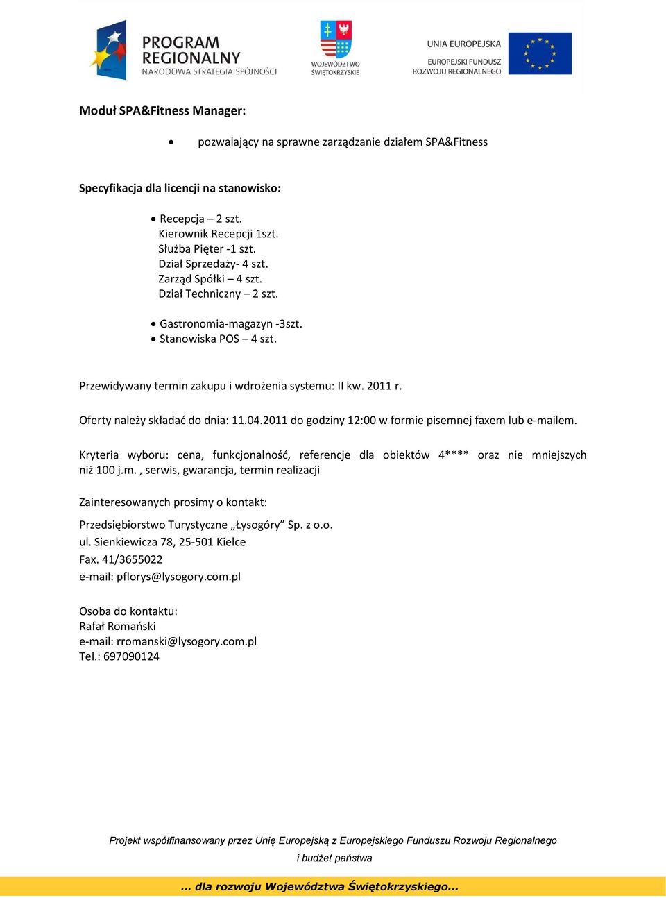 Oferty należy składać do dnia: 11.04.2011 do godziny 12:00 w formie pisemnej faxem lub e-mailem. Kryteria wyboru: cena, funkcjonalność, referencje dla obiektów 4**** oraz nie mniejszych niż 100 j.m., serwis, gwarancja, termin realizacji Zainteresowanych prosimy o kontakt: Przedsiębiorstwo Turystyczne Łysogóry Sp.