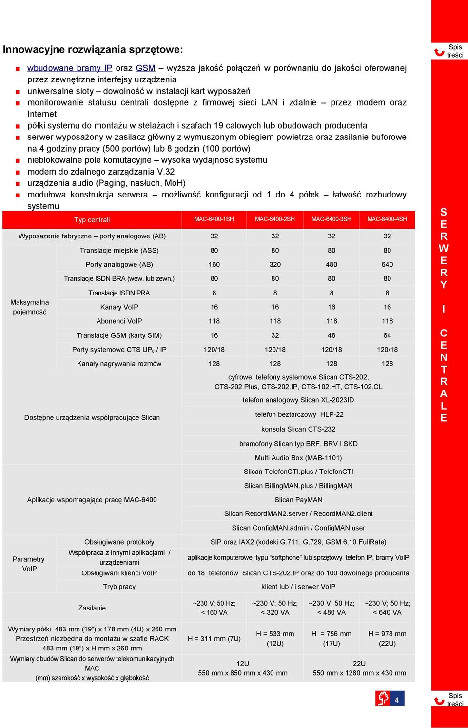 wyposażony w zasilacz główny z wymuszonym obiegiem powietrza oraz zasilanie buforowe na 4 godziny pracy (500 portów) lub godzin (100 portów) nieblokowalne pole komutacyjne wysoka wydajność systemu