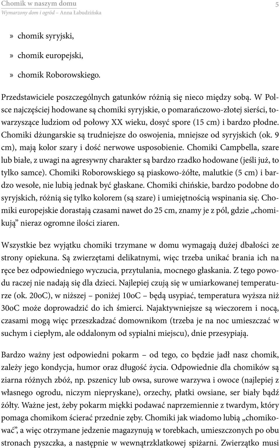 Chomiki dżungarskie są trudniejsze do oswojenia, mniejsze od syryjskich (ok. 9 cm), mają kolor szary i dość nerwowe usposobienie.