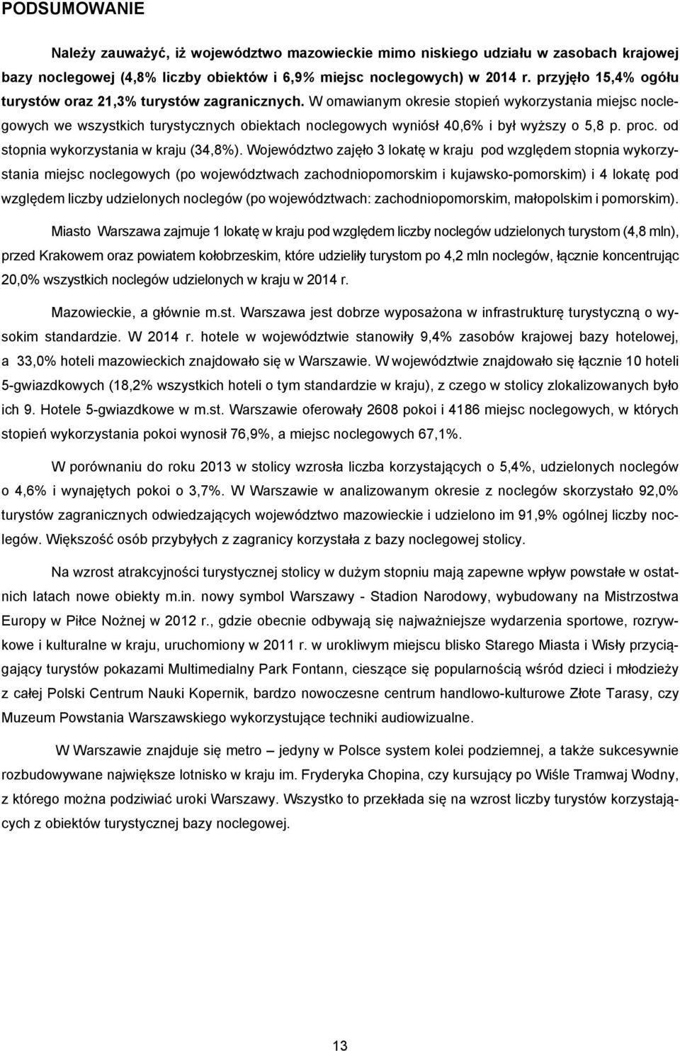 W omawianym okresie stopień wykorzystania miejsc noclegowych we wszystkich turystycznych obiektach noclegowych wyniósł 40,6% i był wyższy o 5,8 p. proc. od stopnia wykorzystania w kraju (34,8%).