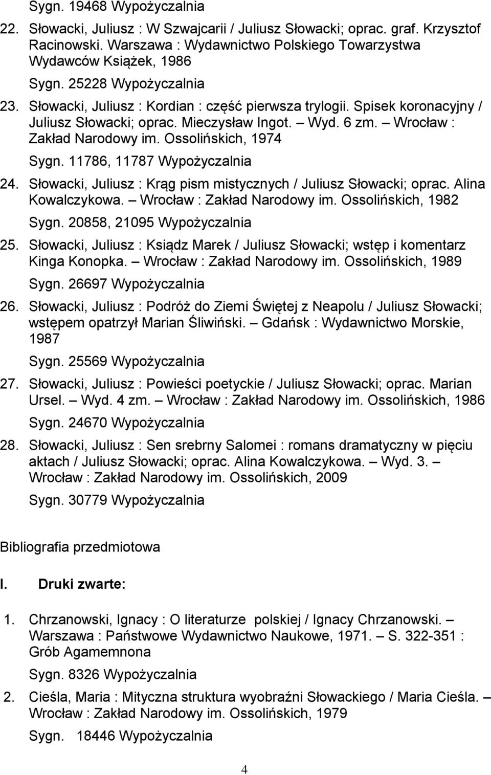 11786, 11787 Wypożyczalnia 24 Słowacki, Juliusz : Krąg pism mistycznych / Juliusz Słowacki; oprac Alina Kowalczykowa Wrocław : Zakład Narodowy im Ossolińskich, 1982 Sygn 20858, 21095 Wypożyczalnia 25