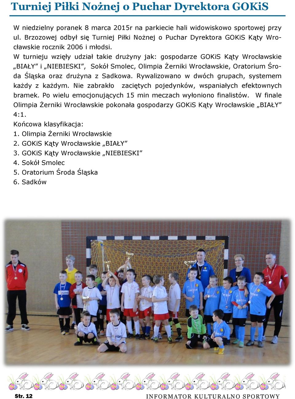 W turnieju wzięły udział takie drużyny jak: gospodarze GOKiS Kąty Wrocławskie BIAŁY i NIEBIESKI, Sokół Smolec, Olimpia Żerniki Wrocławskie, Oratorium Środa Śląska oraz drużyna z Sadkowa.