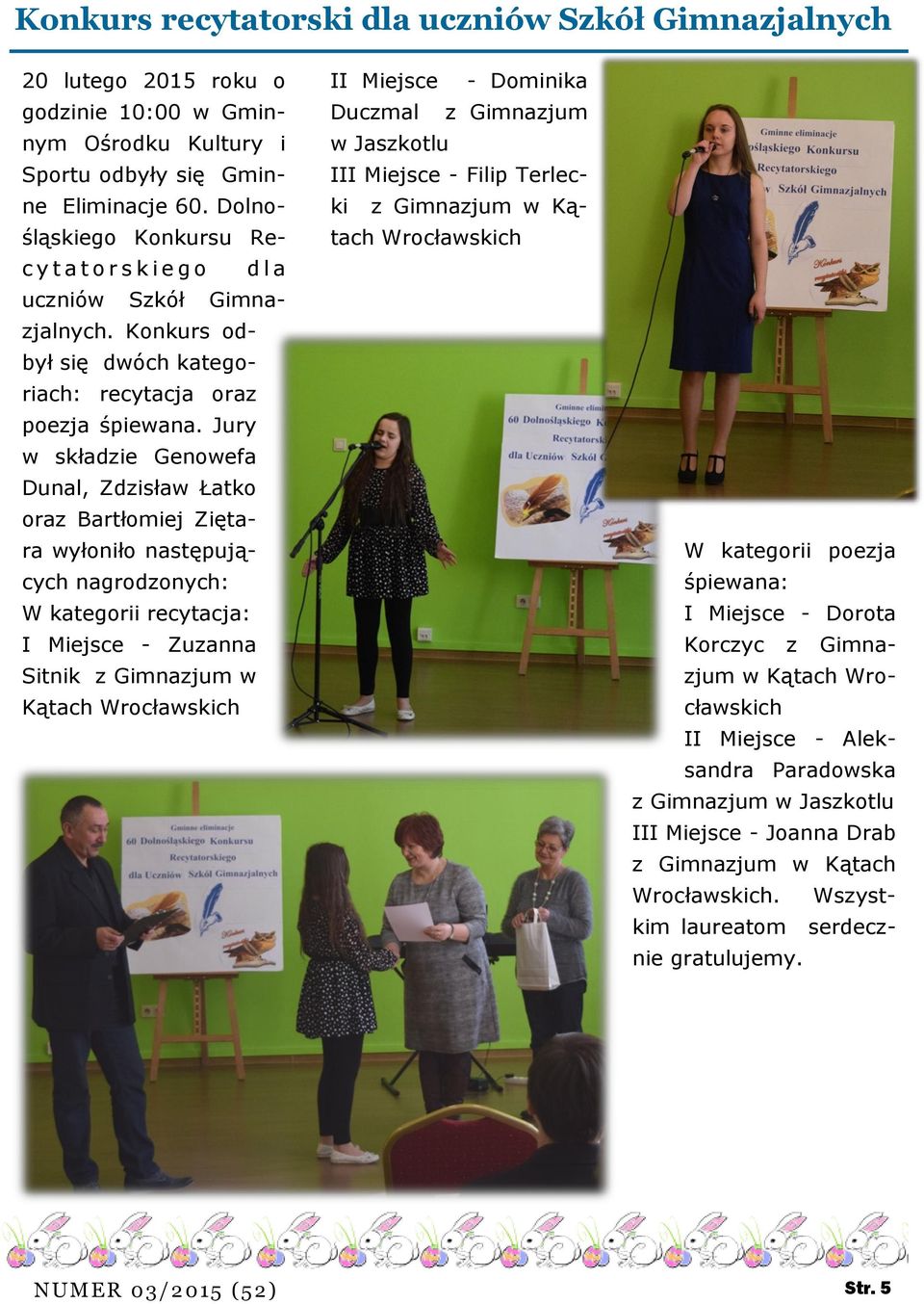 Jury w składzie Genowefa Dunal, Zdzisław Łatko oraz Bartłomiej Ziętara wyłoniło następujących nagrodzonych: W kategorii recytacja: I Miejsce - Zuzanna Sitnik z Gimnazjum w Kątach Wrocławskich II