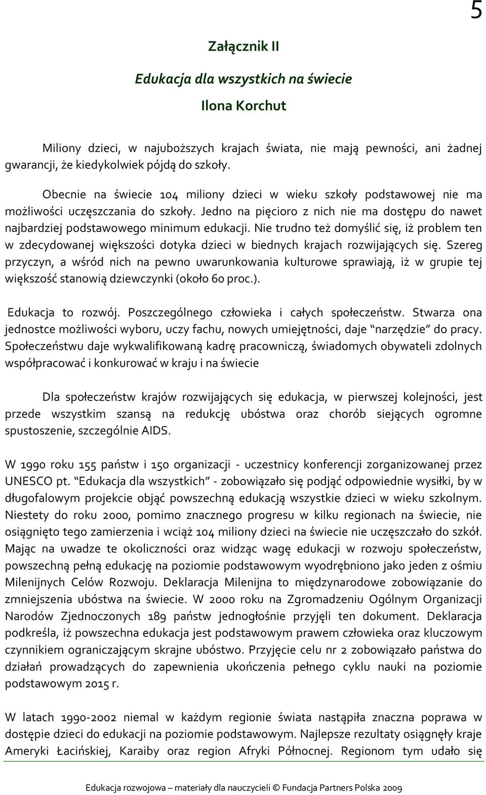 Nie trudno też domyślić się, iż problem ten w zdecydowanej większości dotyka dzieci w biednych krajach rozwijających się.