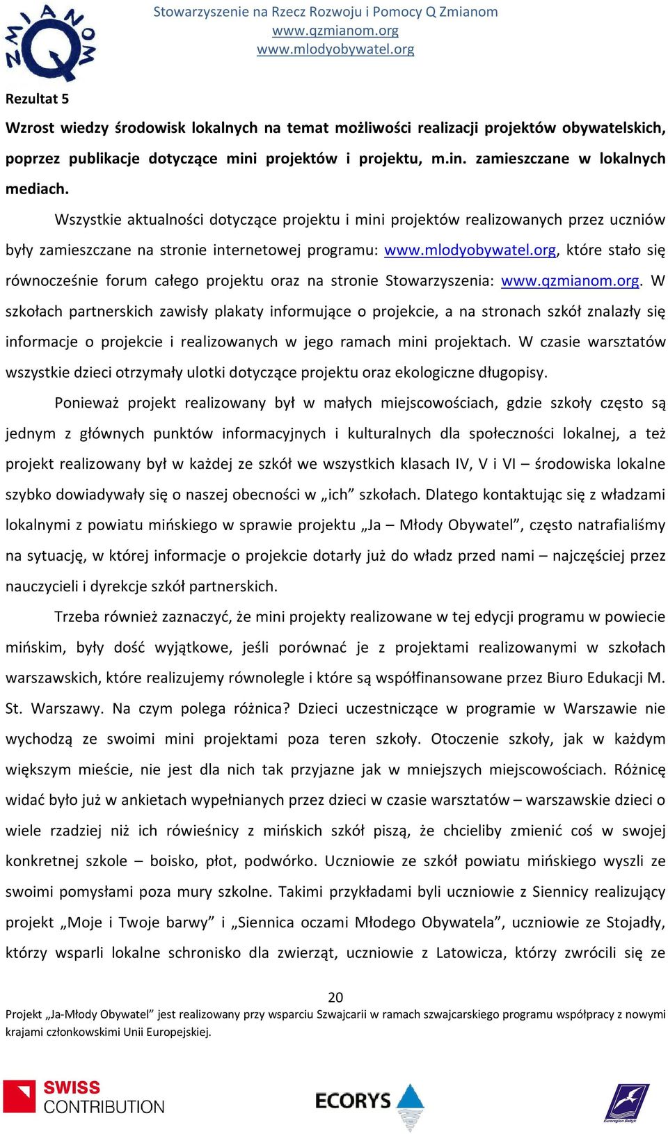 stronie Stowarzyszenia:. W szkołach partnerskich zawisły plakaty informujące o projekcie, a na stronach szkół znalazły się informacje o projekcie i realizowanych w jego ramach mini projektach.