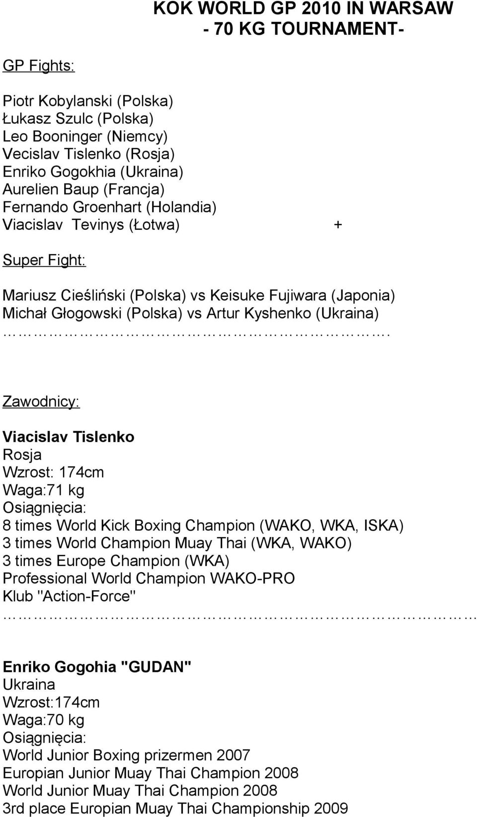 Zawodnicy: Viacislav Tislenko Rosja Wzrost: 174cm Waga:71 kg 8 times World Kick Boxing Champion (WAKО, WKА, ISKА) 3 times World Champion Muay Thai (WKA, WAKO) 3 times Europe Champion (WKA)