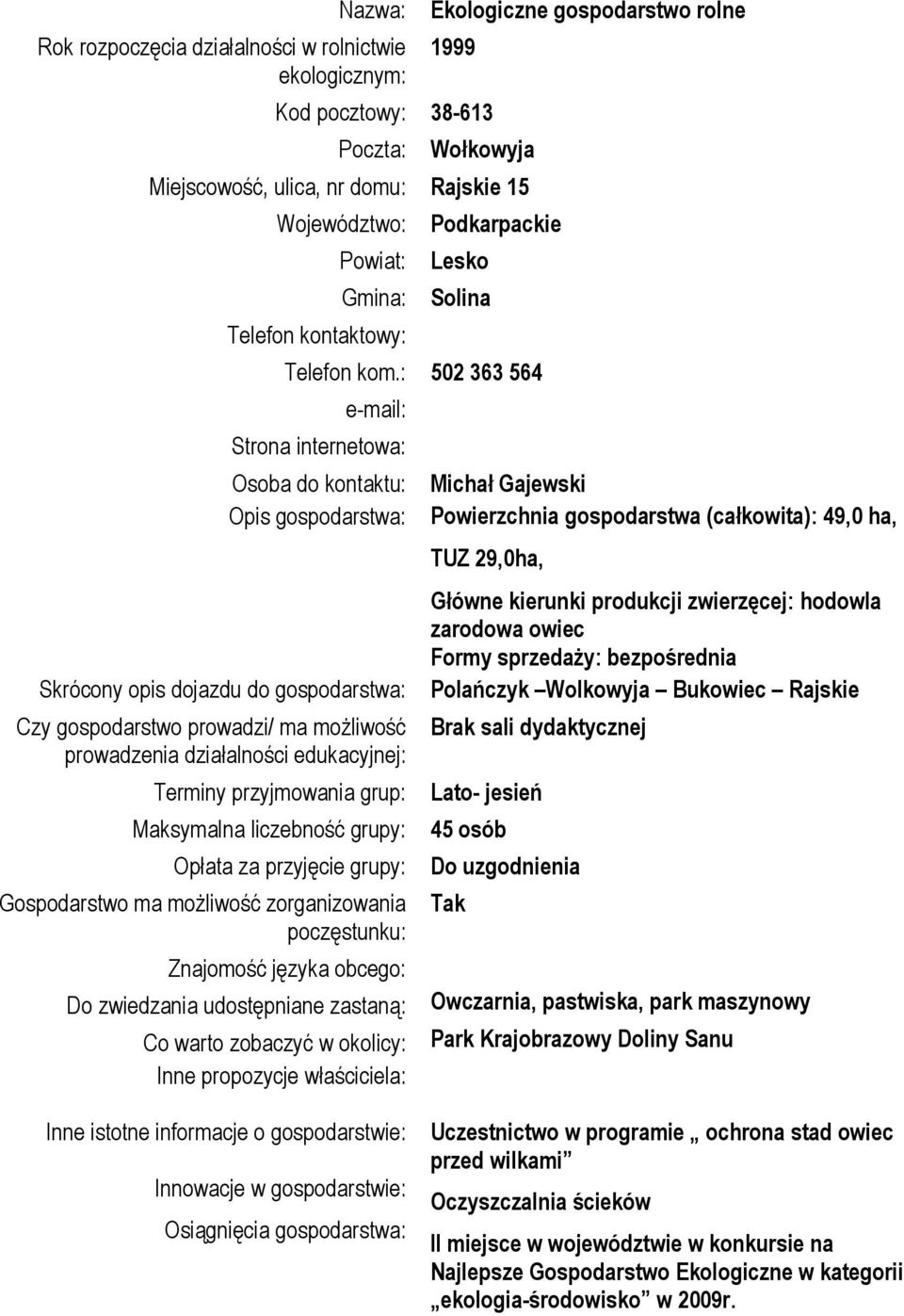 : 502 363 564 e-mail: Strona internetowa: Osoba do kontaktu: Opis gospodarstwa: Skrócony opis dojazdu do gospodarstwa: Czy gospodarstwo prowadzi/ ma możliwość prowadzenia działalności edukacyjnej: