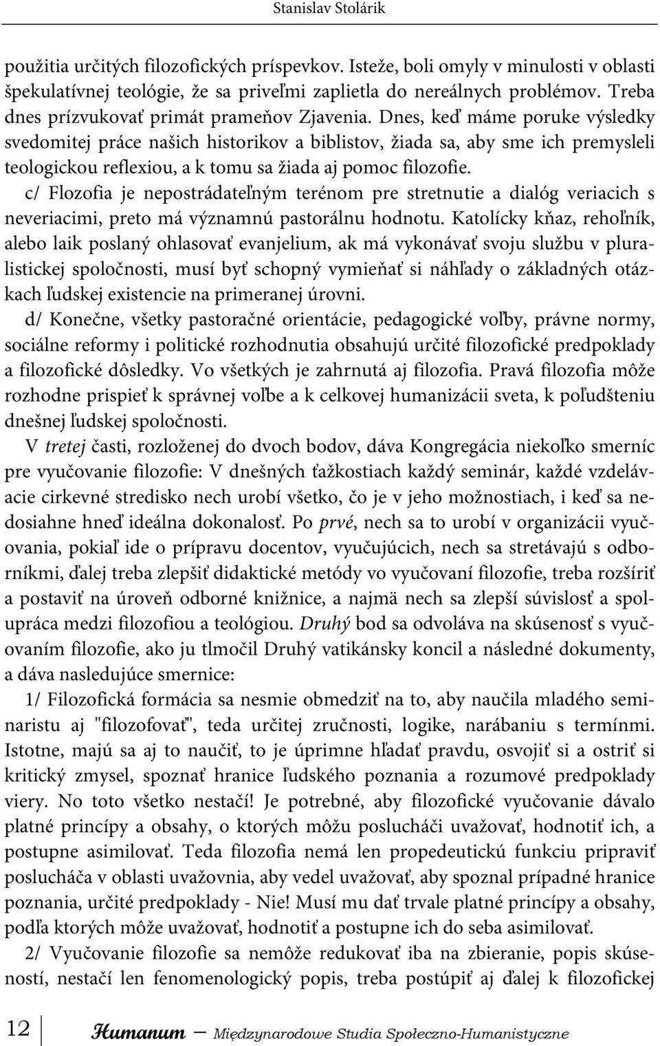 Dnes, keď máme poruke výsledky svedomitej práce našich historikov a biblistov, žiada sa, aby sme ich premysleli teologickou reflexiou, a k tomu sa žiada aj pomoc filozofie.