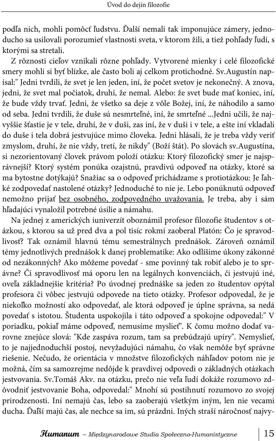 Vytvorené mienky i celé filozofické smery mohli si byť blízke, ale často boli aj celkom protichodné. Sv.Augustín napísal:" Jedni tvrdili, že svet je len jeden, iní, že počet svetov je nekonečný.